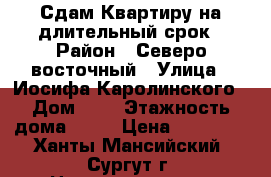 Сдам Квартиру на длительный срок › Район ­ Северо-восточный › Улица ­ Иосифа Каролинского › Дом ­ 9 › Этажность дома ­ 16 › Цена ­ 22 000 - Ханты-Мансийский, Сургут г. Недвижимость » Квартиры аренда   . Ханты-Мансийский,Сургут г.